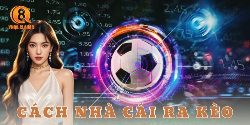 Nhà cái dựa vào gì để “nặn” kèo ban đầu?